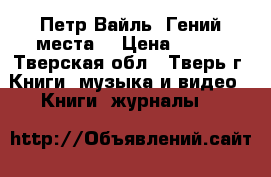 Петр Вайль “Гений места“ › Цена ­ 150 - Тверская обл., Тверь г. Книги, музыка и видео » Книги, журналы   
